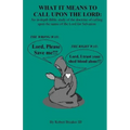 What it Means to Call Upon the Lord: An in-depth Bible Study of the doctrine of calling upon the name of the Lord for Salvation