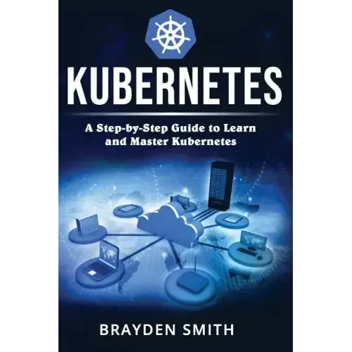 Kubernetes: A Step-by-Step Guide to Learn and Master Kubernetes