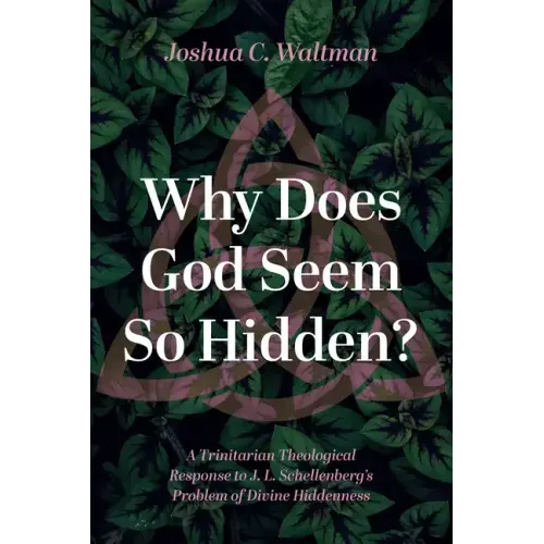 Why Does God Seem So Hidden?: A Trinitarian Theological Response to J. L. Schellenberg's Problem of Divine Hiddenness