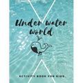 Under Water World: The fantastic sea animal activity book for kids ages 4-8 -(A-Z ) Handwriting & Number Tracing & The maze game & Coloring page (Book