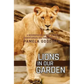 Lions in Our Garden: A Biographical Report of the Adventures and Thrilling Life of Pamela Goodman