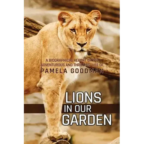 Lions in Our Garden: A Biographical Report of the Adventures and Thrilling Life of Pamela Goodman