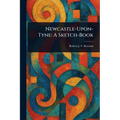 Newcastle-Upon-Tyne: A Sketch-Book
