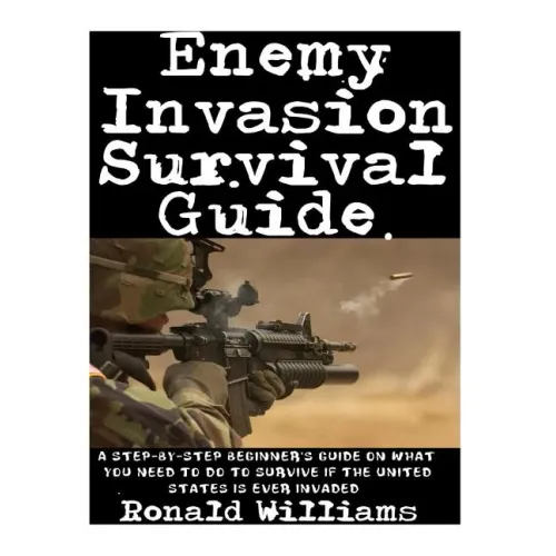 Enemy Invasion Survival Guide: A Step-By-Step Beginner's Guide On What You Need To Do To Survive If The United States Is Ever Invaded