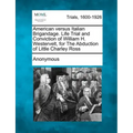 American Versus Italian Brigandage. Life Trial and Conviction of William H. Westervelt, for the Abduction of Little Charley Ross