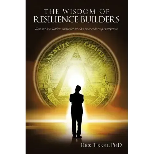The Wisdom of Resilience Builders: How our best leaders create the world's most enduring enterprises