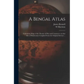 A Bengal Atlas: Containing Maps of the Theatre of War and Commerce on That Side of Hindoostan Compiled From the Original Surveys ...
