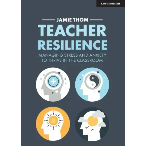 Teacher Resilience: Managing Stress and Anxiety to Thrive in the Classroom: Managing Stress and Anxiety to Thrive in the Classroom