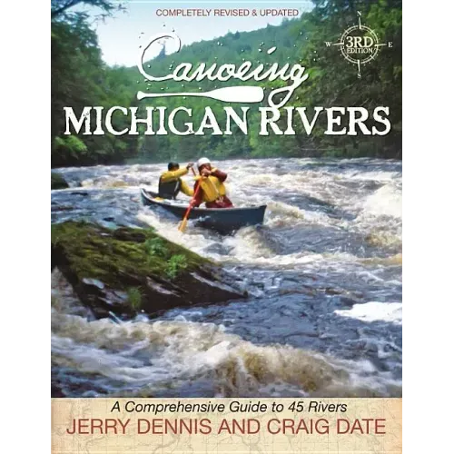 Canoeing Michigan Rivers: A Comprehensive Guide to 45 Rivers, Revise and Updated