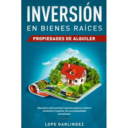 Inversión en bienes raíces: propiedades de alquiler: Descubra como generar ingresos pasivos masivos mediante el alquiler de sus propiedades actualizad