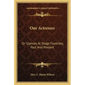 Our Actresses: Or Glances at Stage Favorites, Past and Present