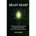 Brain Sharp: How To Keep Sharp, Improve Cognitive Function & Build A Better Brain For Life