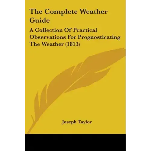 The Complete Weather Guide: A Collection Of Practical Observations For Prognosticating The Weather (1813)
