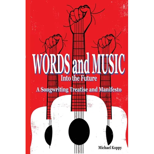 Words and Music Into the Future: A Songwriting Treatise and Manifesto