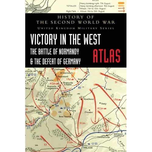 Victory in the West Atlas: The Battle of Normandy & the Defeat of Germany