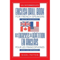 An Intermediate English Drill Book for French Speakers, with Answers: Des exercices de répétition en anglais pour les francophones, avec les réponses