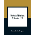 The Musical Blue Book Of America, 1915- Recording In Concise Form The Activities Of Leading Musicians And Those Actively And Prominently Identified Wi