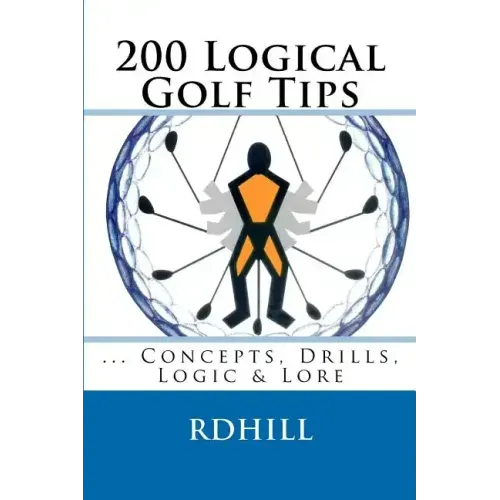200 Logical Golf Tips: Concepts, Drills, Logic & Lore