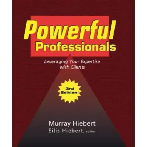 Powerful Professionals: Leveraging Your Expertise with Clients (3Rd Edition)