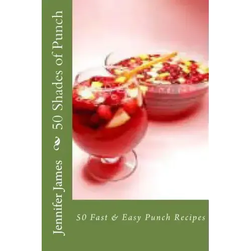 50 Shades of Punch: 50 Fast & Easy Punch Recipes