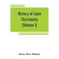 History of Latin Christianity: including that of the popes to the pontificate of Nicholas V (Volume I)