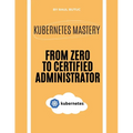 Kubernetes Mastery: From Zero to Certified Administrator