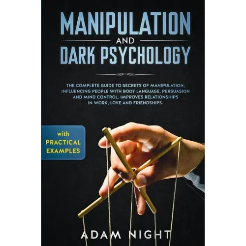 Manipulation and Dark Psychology: The Complete Guide to Secrets of Manipulation, Influencing People with Body Language (Practical Examples), Persuasio
