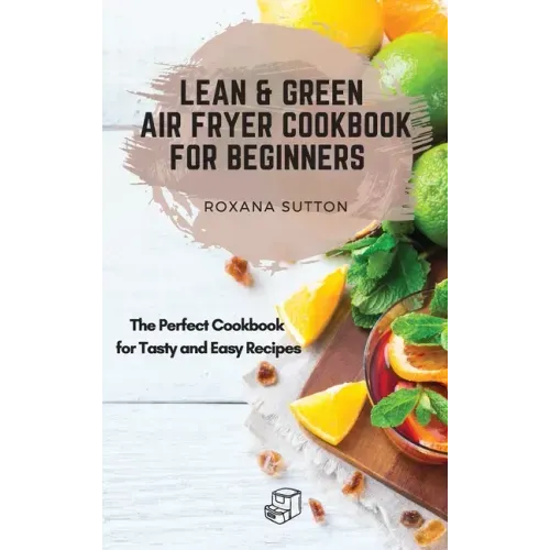 Lean and Green Air Fryer Cookbook for Beginners: The Perfect Cookbook for Tasty and Easy Recipes