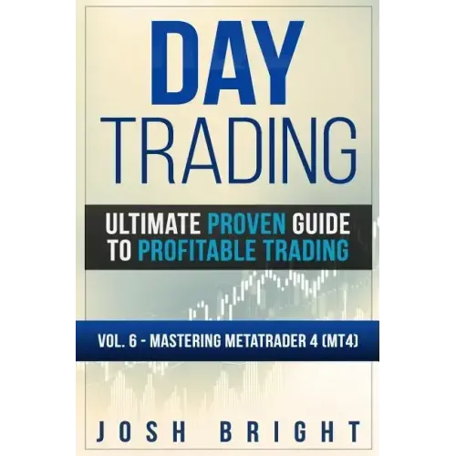 Day Trading: Ultimate Proven Guide to Profitable Trading: Volume 6 - Mastering MetaTrader 4 (MT4)