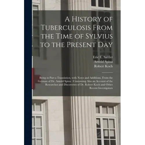 A History of Tuberculosis From the Time of Sylvius to the Present Day: Being in Part a Translation, With Notes and Additions, From the German of Dr. A