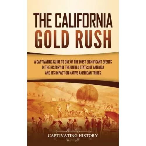 The California Gold Rush: A Captivating Guide to One of the Most Significant Events in the History of the United States of America and Its Impact on N