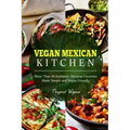 Vegan Mexican Kitchen: More Than 40 Authentic Mexican Favorites Made Simple and Vegan Friendly