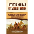 Historia militar estadounidense: Una fascinante guía de sucesos y hechos que debe conocer sobre los conflictos armados en los que está implicado Estad
