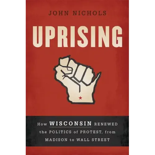 Uprising: How Wisconsin Renewed the Politics of Protest, from Madison to Wall Street
