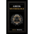 Greek Mythology: The Myths of Ancient Greece from the Origin of the Cosmos and the Appearance of the Titans to the Time of Gods and Men. Invincible He