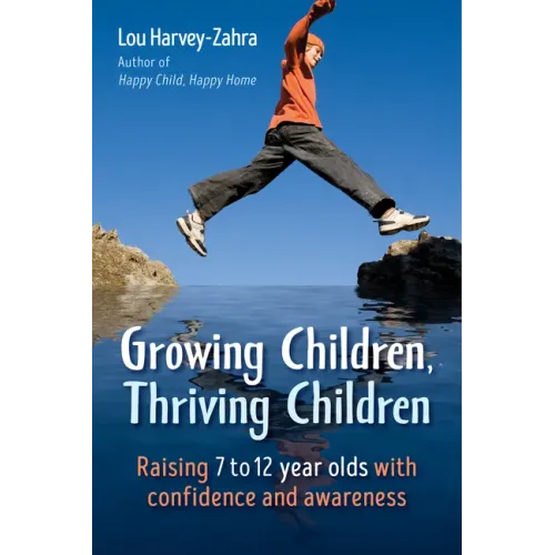 Growing Children, Thriving Children: Raising 7 to 12 Year Olds with Confidence and Awareness