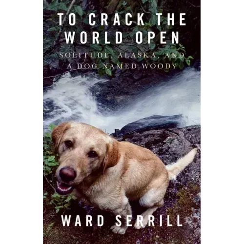 To Crack the World Open: Solitude, Alaska, and a Dog Named Woody