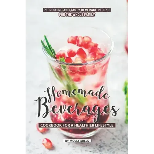 Homemade Beverages Cookbook for a Healthier Lifestyle: Refreshing and Tasty Beverage Recipes for the Whole Family