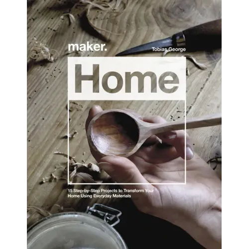 Maker.Home: 15 Step-By-Step Projects to Transform Your Home