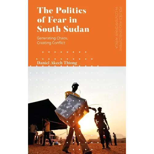 The Politics of Fear in South Sudan: Generating Chaos, Creating Conflict