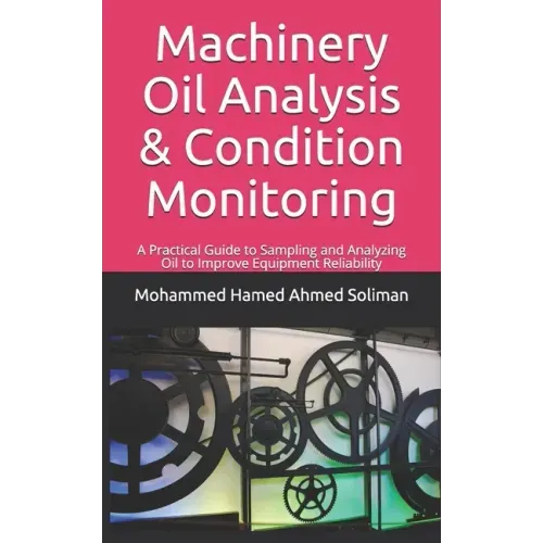 Machinery Oil Analysis & Condition Monitoring: A Practical Guide to Sampling and Analyzing Oil to Improve Equipment Reliability
