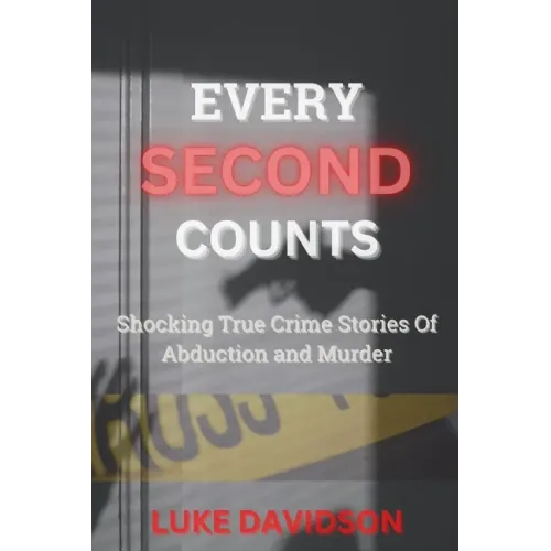 Every Second Counts: Shocking True Crime Stories Of Abduction And Murder