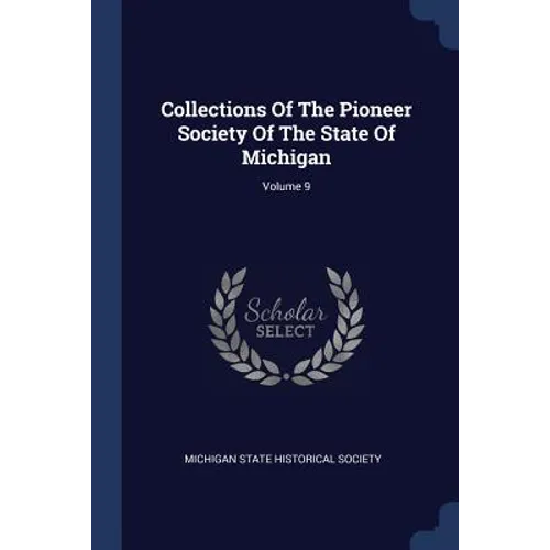 Collections Of The Pioneer Society Of The State Of Michigan; Volume 9