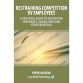 Restraining Competition by Employees - A Practical Guide to Restrictive Covenants, Injunctions and Other Remedies