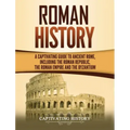 Roman History: A Captivating Guide to Ancient Rome, Including the Roman Republic, the Roman Empire and the Byzantium
