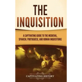 The Inquisition: A Captivating Guide to the Medieval, Spanish, Portuguese, and Roman Inquisitions