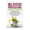 Blood Pressure Solutions: Blood Pressure: The Ultimate Guide to Lowering Your Bl