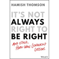 It's Not Always Right to Be Right: And Other Hard-Won Leadership Lessons