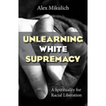 Unlearning White Supremacy: A Spirituality for Racial Liberation