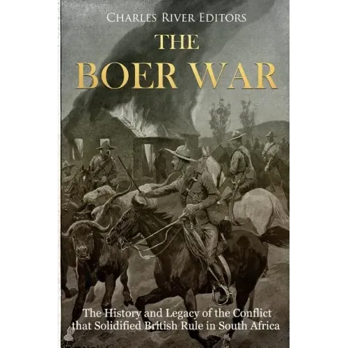 The Boer War: The History and Legacy of the Conflict that Solidified British Rule in South Africa
